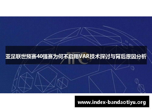 亚足联世预赛40强赛为何不启用VAR技术探讨与背后原因分析 亚足联世预赛40强赛为何不启用VAR技术探讨与背后原因分析
