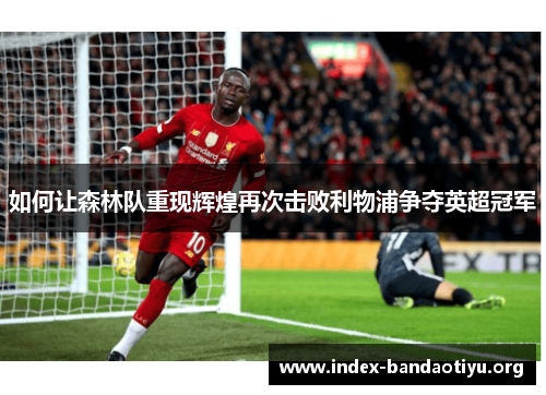 如何让森林队重现辉煌再次击败利物浦争夺英超冠军