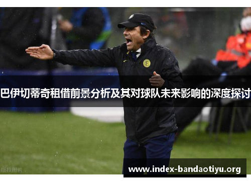 巴伊切蒂奇租借前景分析及其对球队未来影响的深度探讨