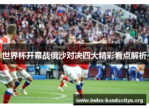 世界杯开幕战俄沙对决四大精彩看点解析