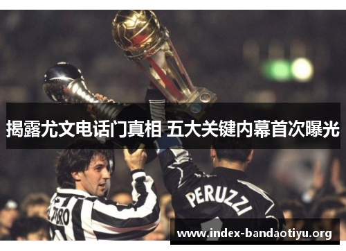 揭露尤文电话门真相 五大关键内幕首次曝光 揭露尤文电话门真相 五大关键内幕首次曝光