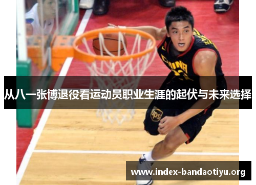 从八一张博退役看运动员职业生涯的起伏与未来选择 从八一张博退役看运动员职业生涯的起伏与未来选择