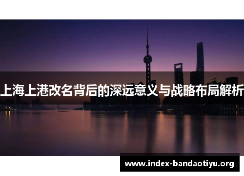 上海上港改名背后的深远意义与战略布局解析 上海上港改名背后的深远意义与战略布局解析