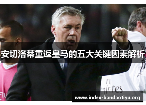 安切洛蒂重返皇马的五大关键因素解析