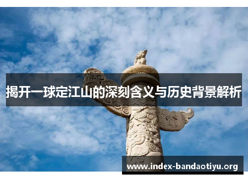 揭开一球定江山的深刻含义与历史背景解析