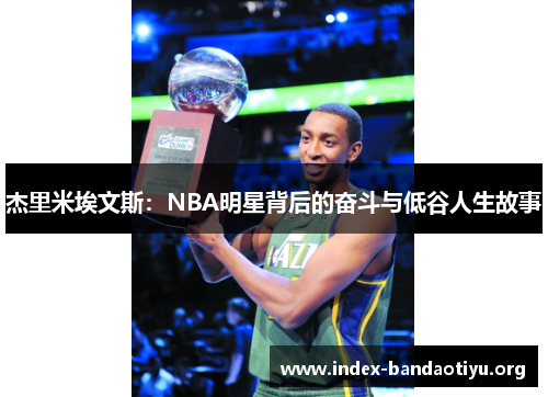 杰里米埃文斯:NBA明星背后的奋斗与低谷人生故事 杰里米埃文斯:NBA明星背后的奋斗与低谷人生故事