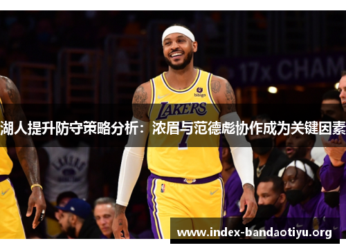 湖人提升防守策略分析:浓眉与范德彪协作成为关键因素 湖人提升防守策略分析:浓眉与范德彪协作成为关键因素