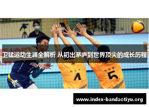 卫猛运动生涯全解析 从初出茅庐到世界顶尖的成长历程