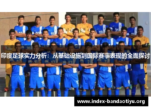 印度足球实力分析：从基础设施到国际赛事表现的全面探讨