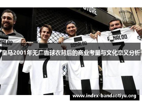 皇马2001年无广告球衣背后的商业考量与文化意义分析