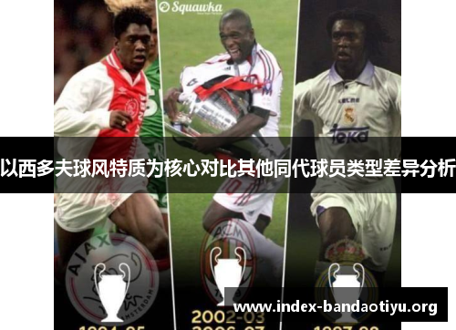 以西多夫球风特质为核心对比其他同代球员类型差异分析 以西多夫球风特质为核心对比其他同代球员类型差异分析