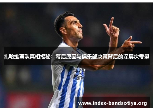 扎哈维离队真相揭秘:幕后原因与俱乐部决策背后的深层次考量 扎哈维离队真相揭秘:幕后原因与俱乐部决策背后的深层次考量