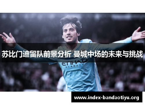 苏比门迪留队前景分析 曼城中场的未来与挑战 苏比门迪留队前景分析 曼城中场的未来与挑战