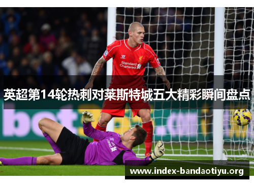 英超第14轮热刺对莱斯特城五大精彩瞬间盘点