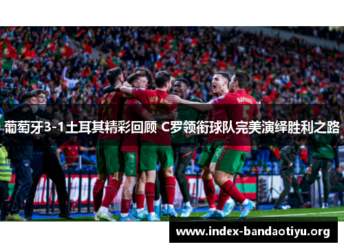 葡萄牙3-1土耳其精彩回顾 C罗领衔球队完美演绎胜利之路