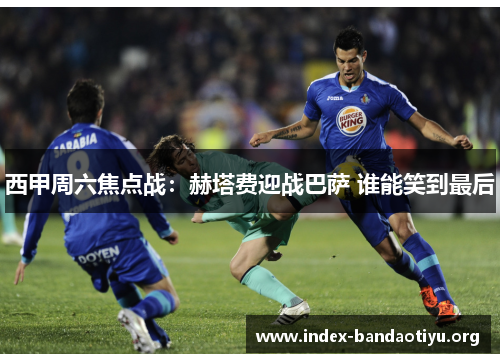 西甲周六焦点战:赫塔费迎战巴萨 谁能笑到最后 西甲周六焦点战:赫塔费迎战巴萨 谁能笑到最后