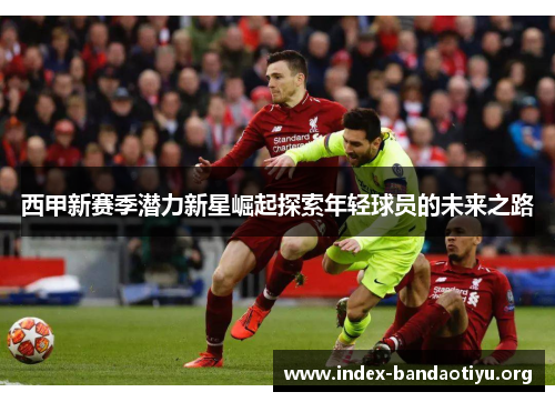 西甲新赛季潜力新星崛起探索年轻球员的未来之路