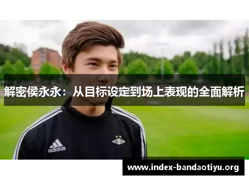 解密侯永永：从目标设定到场上表现的全面解析