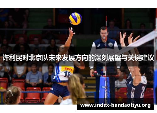 许利民对北京队未来发展方向的深刻展望与关键建议 许利民对北京队未来发展方向的深刻展望与关键建议