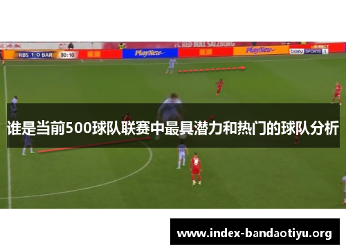 谁是当前500球队联赛中最具潜力和热门的球队分析 谁是当前500球队联赛中最具潜力和热门的球队分析