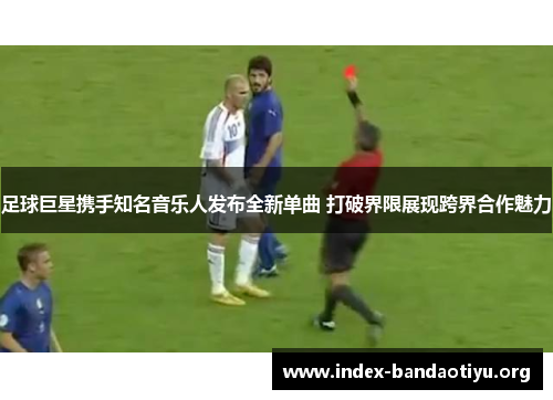 足球巨星携手知名音乐人发布全新单曲 打破界限展现跨界合作魅力