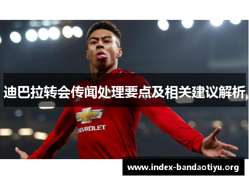 迪巴拉转会传闻处理要点及相关建议解析 迪巴拉转会传闻处理要点及相关建议解析