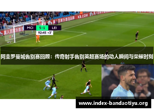 阿圭罗曼城告别赛回顾：传奇射手告别英超赛场的动人瞬间与荣耀时刻