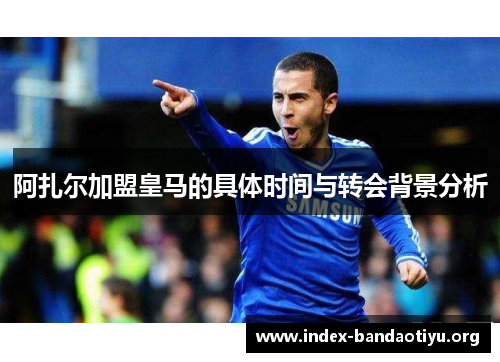 阿扎尔加盟皇马的具体时间与转会背景分析 阿扎尔加盟皇马的具体时间与转会背景分析