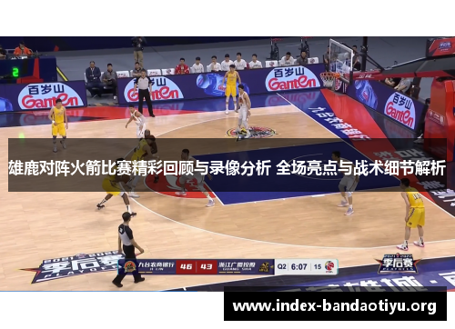 雄鹿对阵火箭比赛精彩回顾与录像分析 全场亮点与战术细节解析