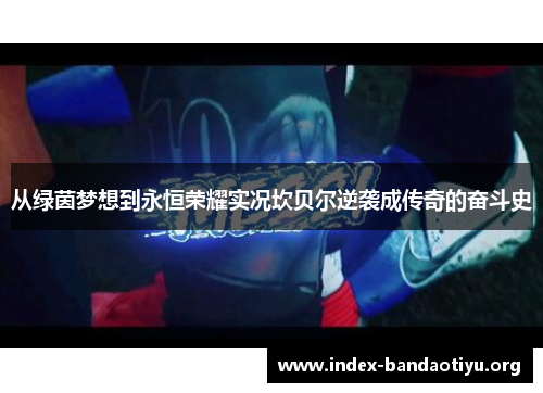 从绿茵梦想到永恒荣耀实况坎贝尔逆袭成传奇的奋斗史