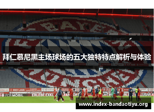 拜仁慕尼黑主场球场的五大独特特点解析与体验