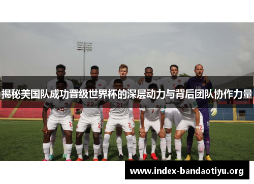 揭秘美国队成功晋级世界杯的深层动力与背后团队协作力量 揭秘美国队成功晋级世界杯的深层动力与背后团队协作力量