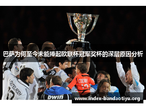 巴萨为何至今未能捧起欧联杯冠军奖杯的深层原因分析 巴萨为何至今未能捧起欧联杯冠军奖杯的深层原因分析