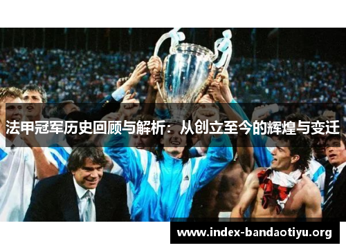 法甲冠军历史回顾与解析:从创立至今的辉煌与变迁 法甲冠军历史回顾与解析:从创立至今的辉煌与变迁